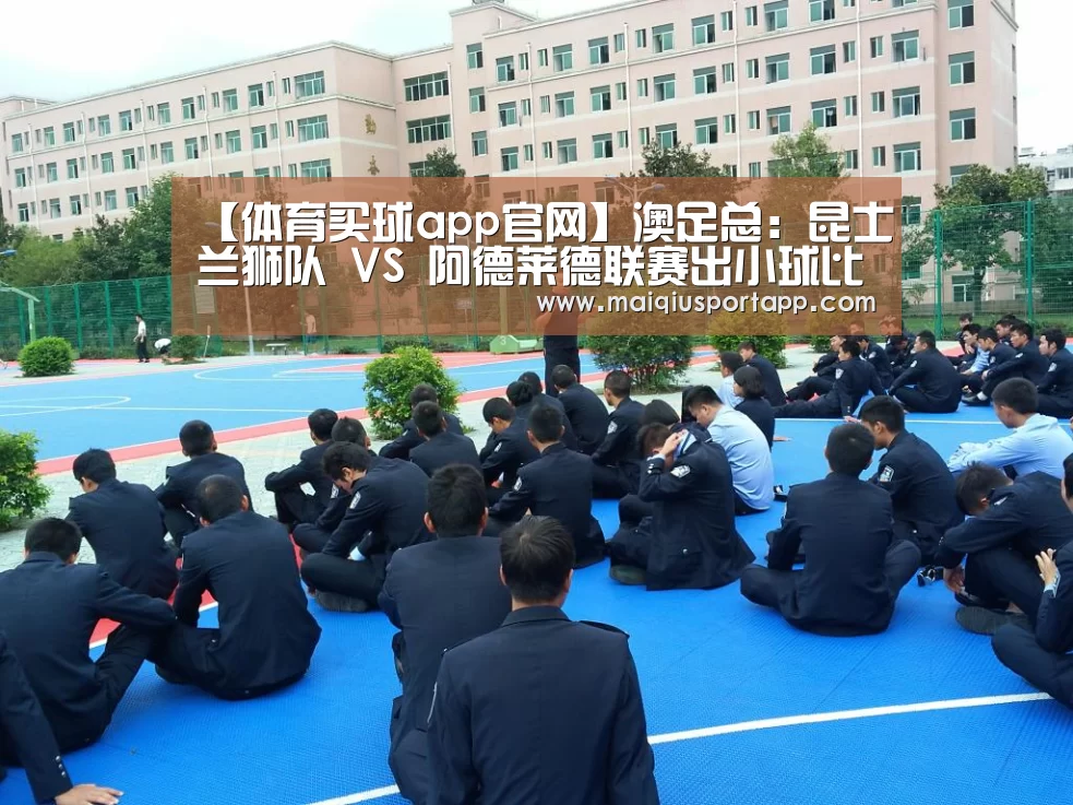 【体育买球app官网】澳足总: 昆士兰狮队 VS 阿德莱德联赛出小球比分0:1(图3) 体育买球app