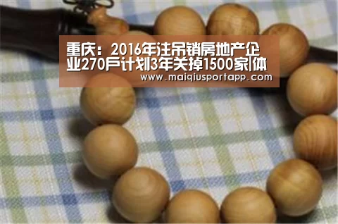 重庆:2016年注吊销房地产企业270户计划3年关掉1500家|体育买球app(图1) 体育买球软件