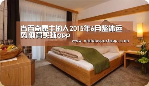 肖百奇属牛的人2015年6月整体运势|体育买球app(图4) 体育买球软件