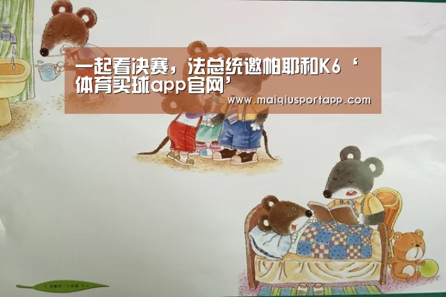 一起看决赛,法总统邀帕耶和K6‘体育买球app官网’(图2) 体育买球app